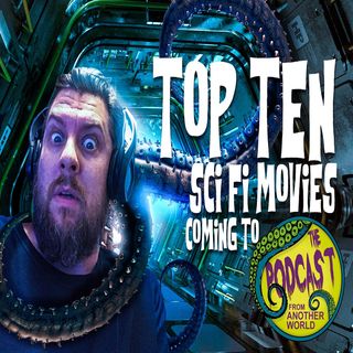 The Podcast From Another World - Top 10 SciFi Movies Coming To