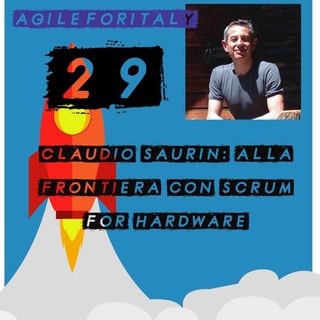 29. Claudio Saurin: alla frontiera con Scrum For Hardware