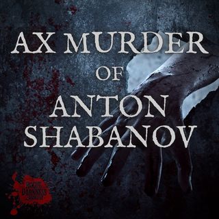 Ep 46: Rituals Gone Rogue - The Brutal Axe Murder of Anton Shabanov