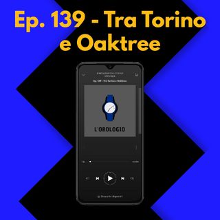 Ep. 139 - Tra Torino e Oaktree