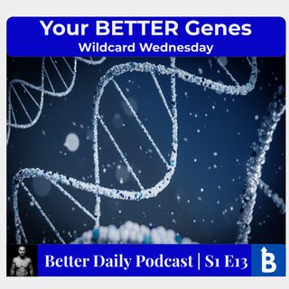 S1 E13 - Your BETTER Genes