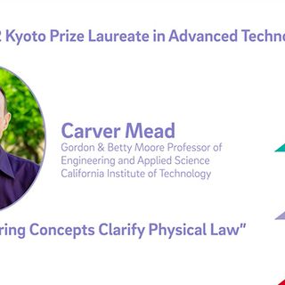 Carver Mead - 2022 Kyoto Prize Laureate in Advanced Technology: Engineering Concepts Clarify Physical Law