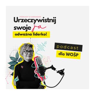 JA.Liderka_Podcast dla WOŚP. Moja osobista historia o upadkach, zmianach i stawaniu się odważną liderką.