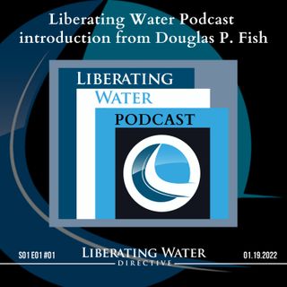 Liberating Water Podcast Introduction from Douglas P Fish