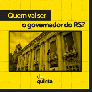 De Quinta ep.60: Quem vai ser o governador do RS?