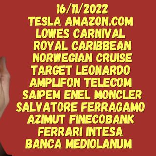 16/11/2022  TESLA AMAZON.COM  LOWES CARNIVAL  Royal Caribbean Norwegian Cruise TARGET LEONARDO  AMPLIFON TELECOM  SAIPEM ENEL MONCLER