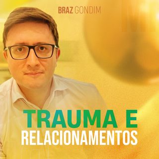 Dr. Braz Gondim - Trauma e Relacionamentos #traumaemocional