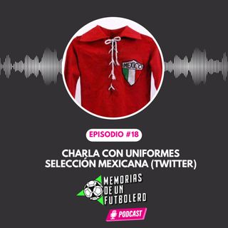 Ep.18 charla con Uniformes Selección Mexicana (twitter)