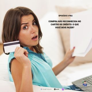 192 Compra não reconhecida no Cartão de Crédito: o que você deve fazer?