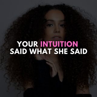 Your intuition said what she said