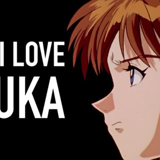 Why I love Asuka Langley Soryu (Neon Genesis Evangelion)