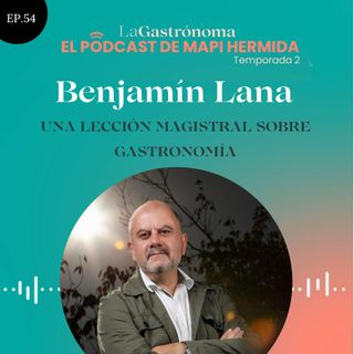 54. Una lección magistral sobre gastronomía con Benjamín Lana
