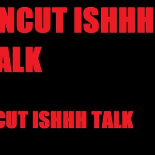 UNCUT ISHHH TALK EP 10 " WHAT MORE CAN I SAY"