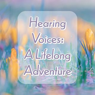 Hearing Voices: A Lifelong Adventure