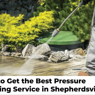 How to Get the Best Pressure Washing Service in Shepherdsville KY