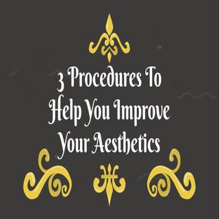 3 Procedures To Help You Improve Your Aesthetics