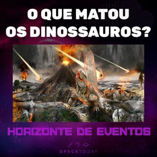 Horizonte de Eventos - Episódio 45 - O Que Matou os Dinossauros?
