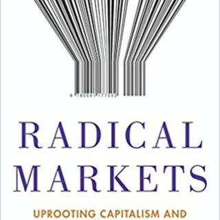 Radical Markets: Uprooting Capitalism and Democracy for a Just Society