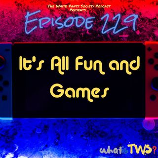 Episode 229 - It's All Fun and Games