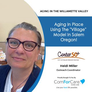 4/16/22: Heidi Miller with Center 50+ | Aging In Place Using The "Village" Model In Salem, Oregon! | Aging In The Willamette Valley