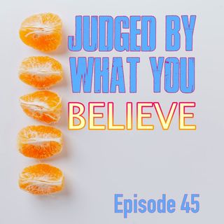 Episode 45 - Judged By What You Believe