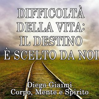 DIFFICOLTÀ DELLA VITA: il destino è scelto da noi.