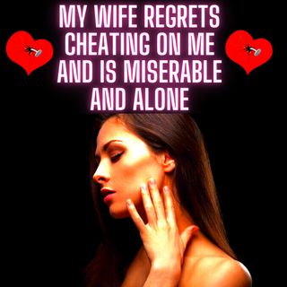 My Wife Regrets Cheating On Me and is Miserable and ALONE LOL