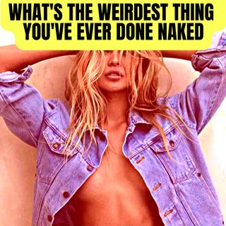 What's The Weirdest Thing You've Ever Done Naked - NSFW Reddit