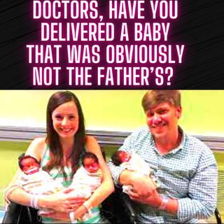 Doctors, Have You Delivered a Baby That Was Obviously Not the Father’s?