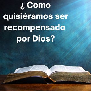 Episodio 6 - ¿ Como Quisiéramos Ser Recompensado Por Dios?