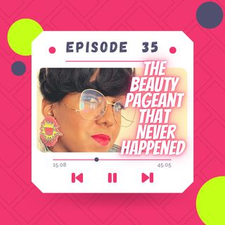 The Beauty Pageant That Never Happened For Me Episode 35