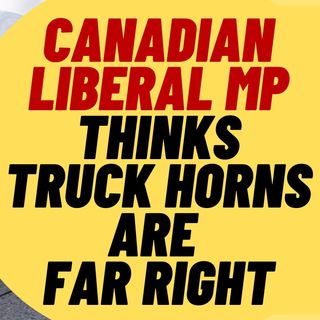 Liberal MP Thinks Truck Horns Are Far Right Code