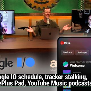 AAA 628: Quantifiable Badness - Google IO schedule, tracker stalking, OnePlus Pad, YouTube Music podcasts
