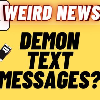Demon Text Messages And Other Weird News