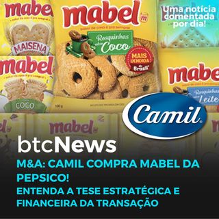 BTC News - M&A: Camil compra Mabel da Pepsico! Entenda a tese estratégica e financeira da transação