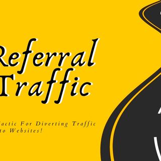 UNDERSTANDING REFERRAL TRAFFIC AN OVERRATED TACTIC FOR DIVERTING TRAFFIC TO WEBSITES!