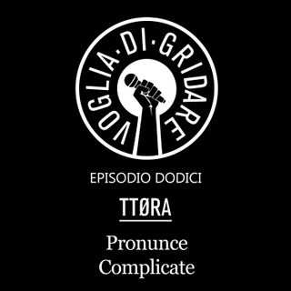 Episodio 12 - "Pronunce complicate" (Ospite: TTØRA - Diego Ratto)
