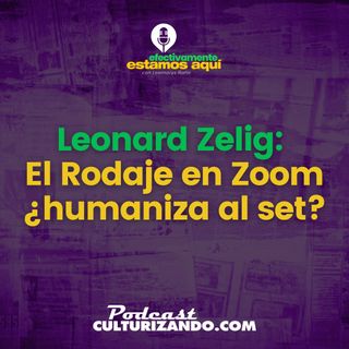 Leonard Zelig: El rodaje en Zoom ¿humaniza al set? • Culturizando