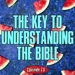 Episode 73 - The Key To Understanding The Bible
