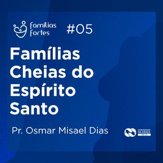FAMÍLIAS CHEIAS DO ESPÍRITO SANTO #05 | Pr. Osmar Misael Dias