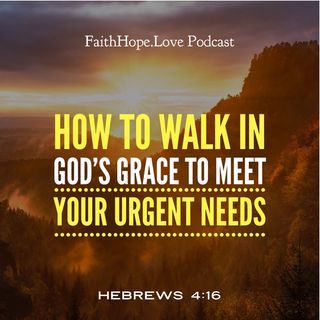 How to Walk in God’s Grace to Meet Your Urgent Needs
