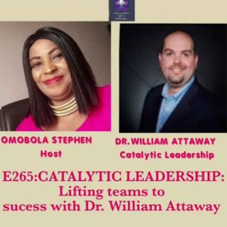 E265: CATALYTIC LEADERSHIP: LIFTING TEAMS TO SUCCESS WITH DR. WILLIAM ATTAWAY