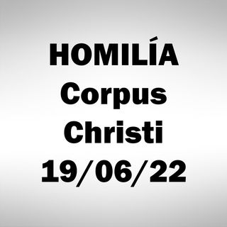 Homilía CORPUS CHRISTI. 19 junio 2022. P.A.