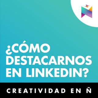 E01 • ¿Cómo destacar en LinkedIn? • Creatividad en Ñ