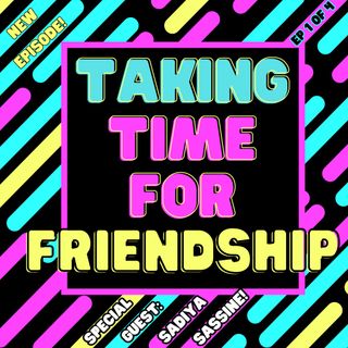 Taking Time For Friendship (Special Guest: Sadiya Sassine)