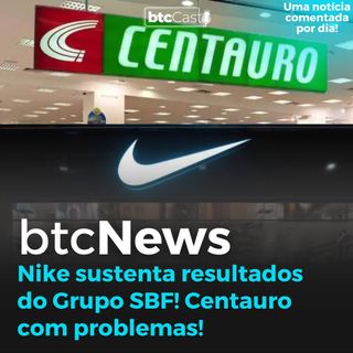BTC News | Nike sustenta resultado do Grupo SBF! Centauro com problemas!