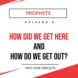 Ep. 6 PROPHETS - How Did We Get Here and How Do We Get Out?