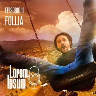 Lorem Ipsum - puntata 11 "Follia"