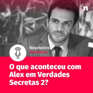 #84 - O que aconteceu com Alex em Verdades Secretas 2?