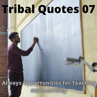 Tribal Quotes 07: Always Opportunities for Teaching and Learning